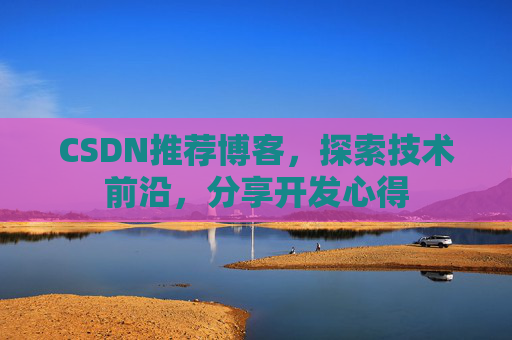 CSDN推荐博客，探索技术前沿，分享开发心得