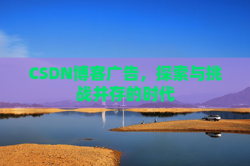 CSDN博客广告，探索与挑战并存的时代
