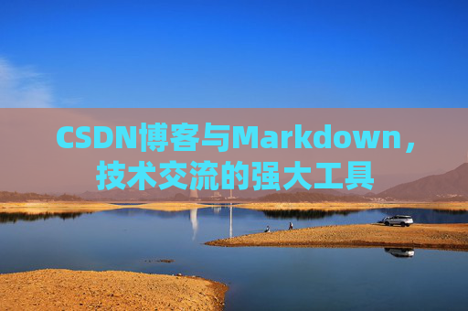 CSDN博客与Markdown，技术交流的强大工具