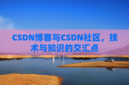 CSDN博客与CSDN社区，技术与知识的交汇点