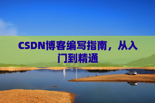 CSDN博客编写指南，从入门到精通